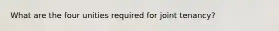 What are the four unities required for joint tenancy?