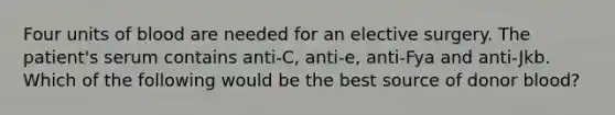 Four units of blood are needed for an elective surgery. The patient's serum contains anti-C, anti-e, anti-Fya and anti-Jkb. Which of the following would be the best source of donor blood?