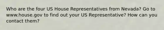 Who are the four US House Representatives from Nevada? Go to www.house.gov to find out your US Representative? How can you contact them?