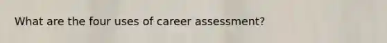 What are the four uses of career assessment?