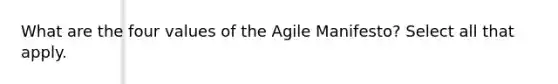 What are the four values of the Agile Manifesto? Select all that apply.