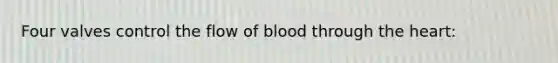 Four valves control the flow of blood through the heart: