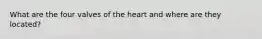 What are the four valves of the heart and where are they located?