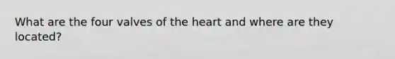 What are the four valves of the heart and where are they located?