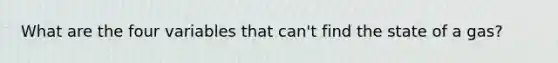 What are the four variables that can't find the state of a gas?