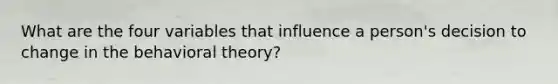 What are the four variables that influence a person's decision to change in the behavioral theory?