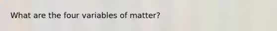 What are the four variables of matter?