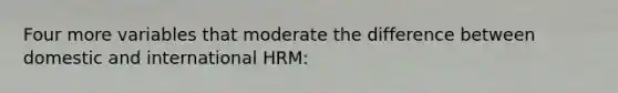 Four more variables that moderate the difference between domestic and international HRM: