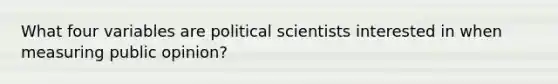 What four variables are political scientists interested in when measuring public opinion?