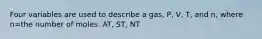 Four variables are used to describe a gas, P, V, T, and n, where n=the number of moles. AT, ST, NT