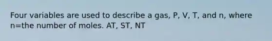 Four variables are used to describe a gas, P, V, T, and n, where n=the number of moles. AT, ST, NT