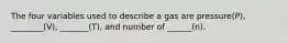 The four variables used to describe a gas are pressure(P), ________(V), _______(T), and number of ______(n).