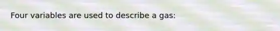 Four variables are used to describe a gas: