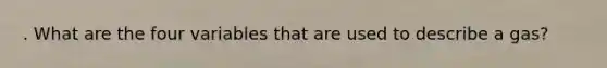 . What are the four variables that are used to describe a gas?