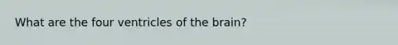 What are the four ventricles of <a href='https://www.questionai.com/knowledge/kLMtJeqKp6-the-brain' class='anchor-knowledge'>the brain</a>?