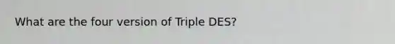 What are the four version of Triple DES?