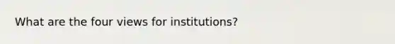 What are the four views for institutions?