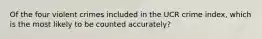 Of the four violent crimes included in the UCR crime index, which is the most likely to be counted accurately?
