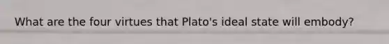 What are the four virtues that Plato's ideal state will embody?