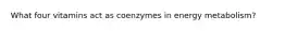 What four vitamins act as coenzymes in energy metabolism?