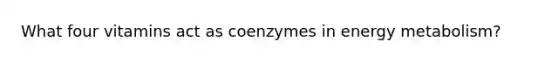 What four vitamins act as coenzymes in energy metabolism?