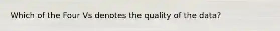 Which of the Four Vs denotes the quality of the data?