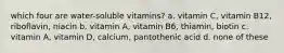 which four are water-soluble vitamins? a. vitamin C, vitamin B12, riboflavin, niacin b. vitamin A, vitamin B6, thiamin, biotin c. vitamin A, vitamin D, calcium, pantothenic acid d. none of these