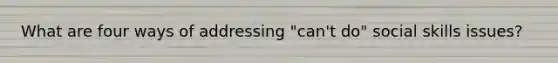 What are four ways of addressing "can't do" social skills issues?