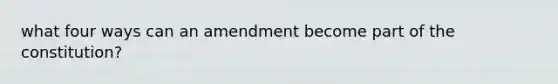 what four ways can an amendment become part of the constitution?