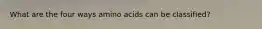 What are the four ways amino acids can be classified?
