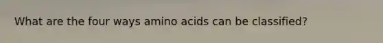 What are the four ways <a href='https://www.questionai.com/knowledge/k9gb720LCl-amino-acids' class='anchor-knowledge'>amino acids</a> can be classified?