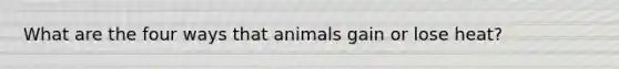 What are the four ways that animals gain or lose heat?