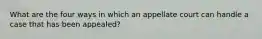 What are the four ways in which an appellate court can handle a case that has been appealed?