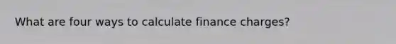 What are four ways to calculate finance charges?