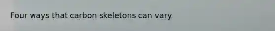 Four ways that carbon skeletons can vary.