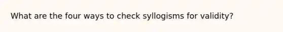 What are the four ways to check syllogisms for validity?