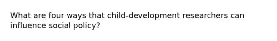 What are four ways that child-development researchers can influence social policy?