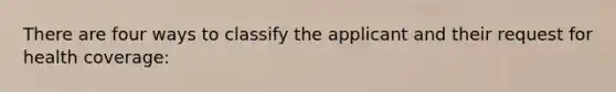 There are four ways to classify the applicant and their request for health coverage: