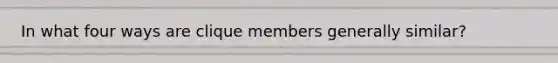 In what four ways are clique members generally similar?