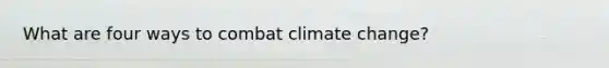 What are four ways to combat climate change?