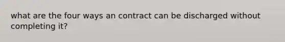 what are the four ways an contract can be discharged without completing it?