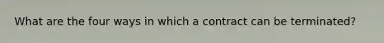 What are the four ways in which a contract can be terminated?