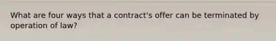 What are four ways that a contract's offer can be terminated by operation of law?