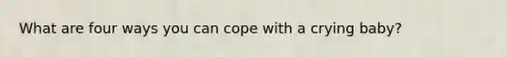 What are four ways you can cope with a crying baby?