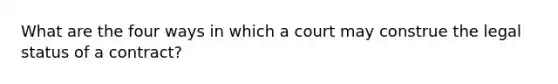 What are the four ways in which a court may construe the legal status of a contract?