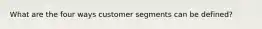 What are the four ways customer segments can be defined?