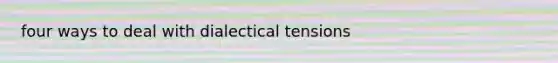 four ways to deal with dialectical tensions