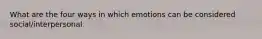 What are the four ways in which emotions can be considered social/interpersonal