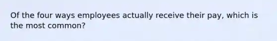 Of the four ways employees actually receive their pay, which is the most common?