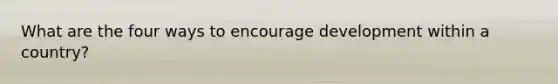 What are the four ways to encourage development within a country?